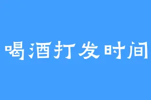 喝酒打发时间