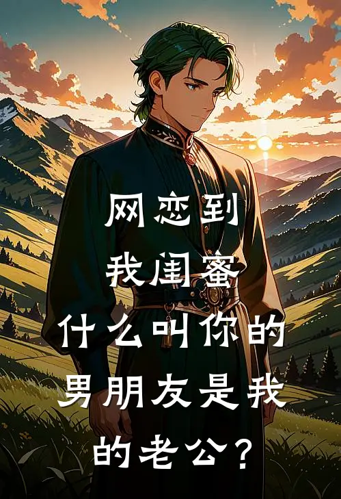 网恋到我闺蜜，什么叫你的男朋友是我的老公？