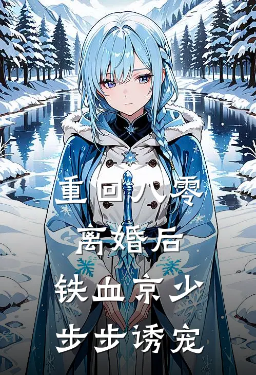 重回八零离婚后，铁血京少步步诱宠姜颜王学忠全本免费在线阅读_姜颜王学忠全文阅读