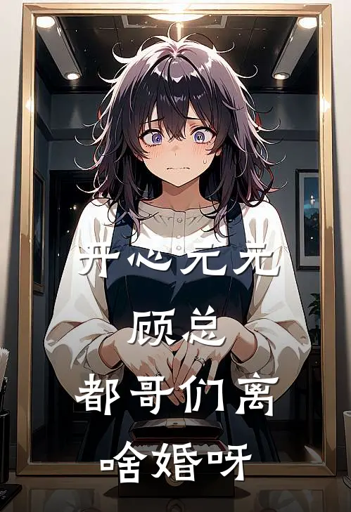 开心元元：顾总，都哥们离啥婚呀元元顾景深小说完整版免费阅读_最新章节列表开心元元：顾总，都哥们离啥婚呀(元元顾景深)