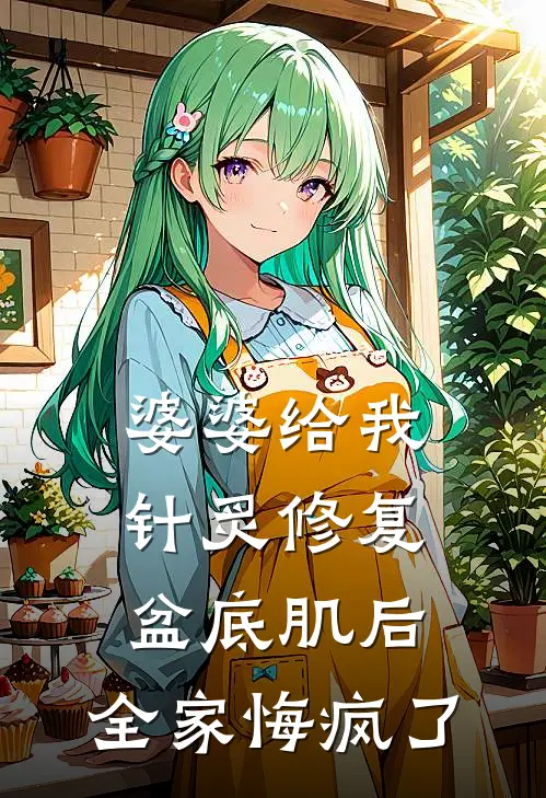 陈松王姐《婆婆给我针炙修复盆底肌后，全家悔疯了》全文免费在线阅读_《婆婆给我针炙修复盆底肌后，全家悔疯了》全本在线阅读