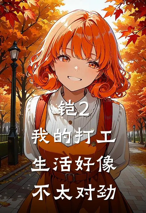 铠2：我的打工生活好像不太对劲林檎巴王热门的网络小说_热门的网络小说铠2：我的打工生活好像不太对劲(林檎巴王)