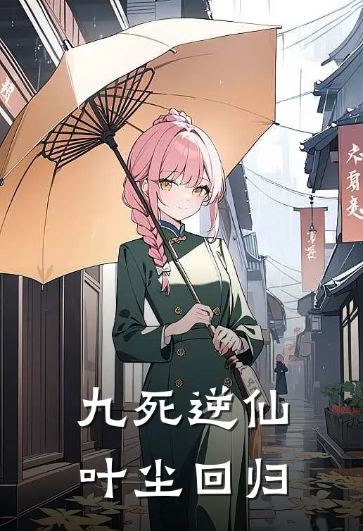 九死逆仙叶尘回归(叶尘柳青青)完结小说_小说完整版免费阅读九死逆仙叶尘回归叶尘柳青青
