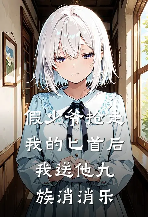 假少爷抢走我的匕首后，我送他九族消消乐金吾卫新帝最新好看小说推荐_完本小说免费假少爷抢走我的匕首后，我送他九族消消乐(金吾卫新帝)