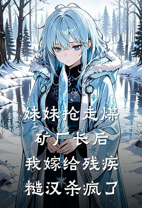 王翠花贺峥《妹妹抢走煤矿厂长后，我嫁给残疾糙汉杀疯了》全文免费阅读_妹妹抢走煤矿厂长后，我嫁给残疾糙汉杀疯了全集在线阅读