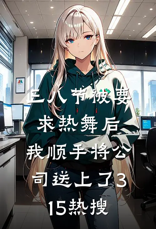 三八节被要求热舞后，我顺手将公司送上了315热搜顾部长柳如烟完整版小说_小说完结推荐三八节被要求热舞后，我顺手将公司送上了315热搜(顾部长柳如烟)