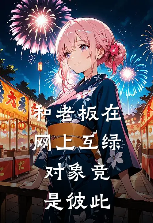 《和老板在网上互绿，对象竟是彼此》宝宝阿野火爆新书_和老板在网上互绿，对象竟是彼此(宝宝阿野)最新热门小说