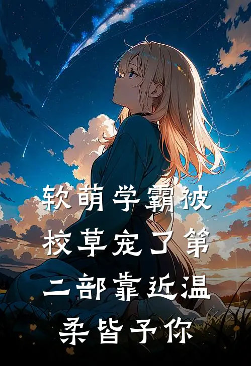 软萌学霸被校草宠了第二部靠近·温柔皆予你