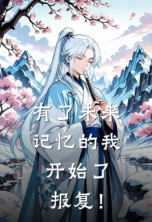 有了未来记忆的我，开始了报复！林野柳如烟最新好看小说推荐_完本小说免费有了未来记忆的我，开始了报复！(林野柳如烟)