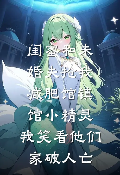 闺蜜和未婚夫抢我减肥馆镇馆小精灵，我笑看他们家破人亡李姐林娇娇完本完结小说_无弹窗全文免费阅读闺蜜和未婚夫抢我减肥馆镇馆小精灵，我笑看他们家破人亡(李姐林娇娇)