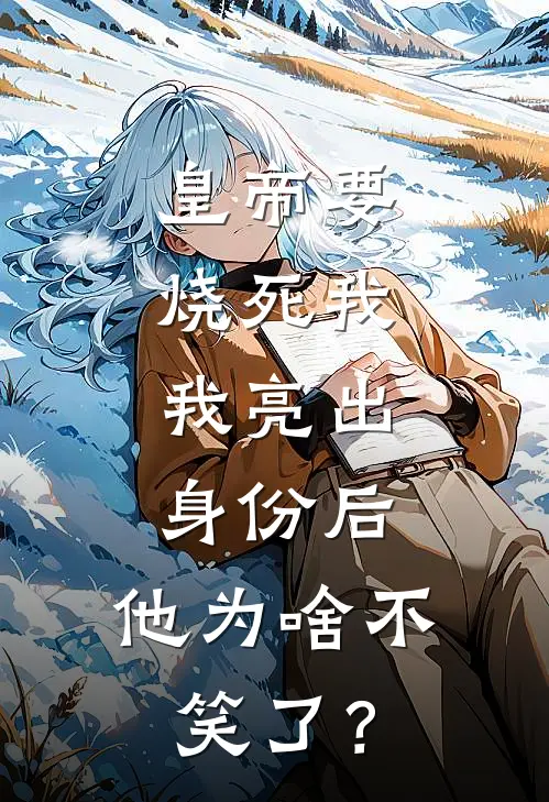 皇帝要烧死我，我亮出身份后，他为啥不笑了？如霜裴闻川完本小说免费阅读_小说完结版皇帝要烧死我，我亮出身份后，他为啥不笑了？如霜裴闻川