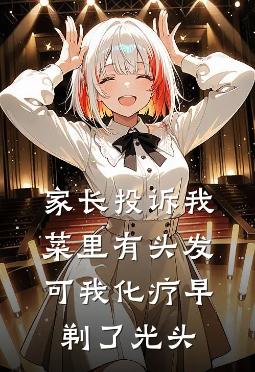 家长投诉我菜里有头发，可我化疗早剃了光头(佚名佚名)最新推荐小说_在哪看免费小说家长投诉我菜里有头发，可我化疗早剃了光头佚名佚名