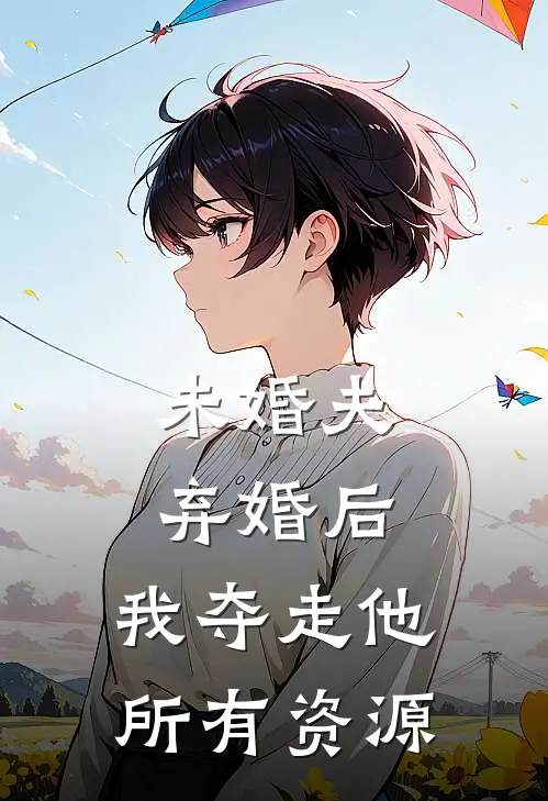 未婚夫弃婚后，我夺走他所有资源