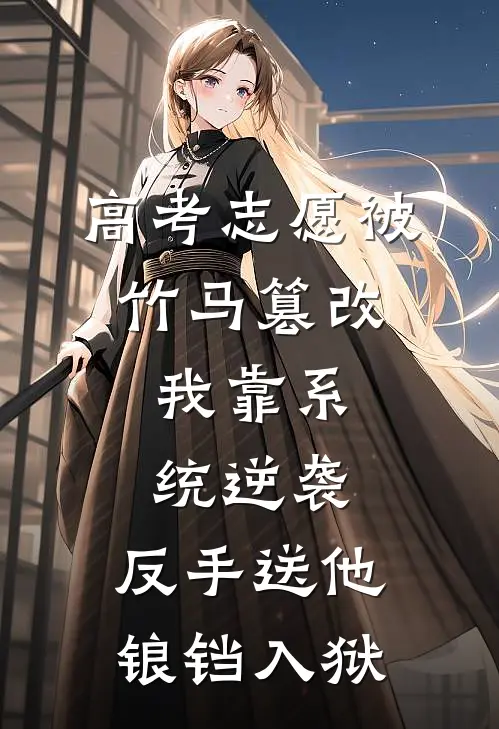 高考志愿被竹马篡改，我靠系统逆袭，反手送他锒铛入狱