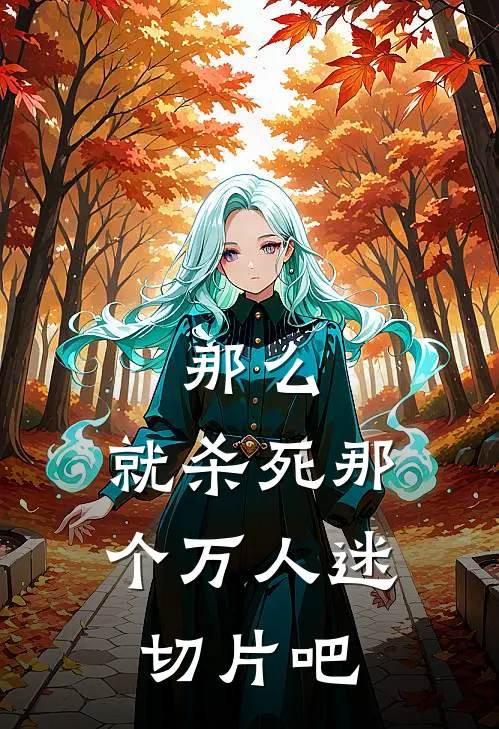 那么，就杀死那个万人迷切片吧(洺无笙时启)免费阅读_热门的小说那么，就杀死那个万人迷切片吧洺无笙时启