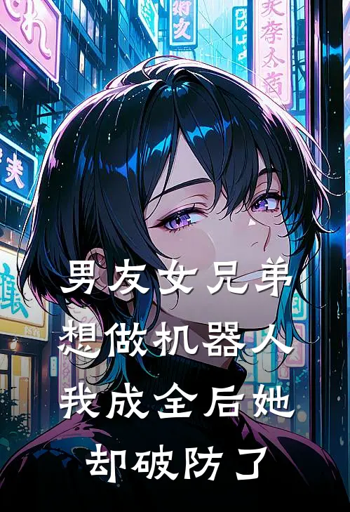 男友女兄弟想做机器人，我成全后她却破防了