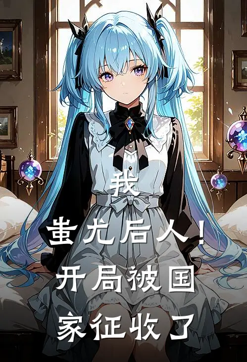 我，蚩尤后人！开局被国家征收了