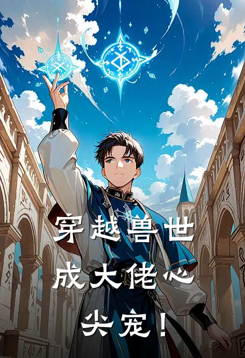 穿越兽世：成大佬心尖宠！(白娇娇夜萧)免费小说_最新小说全文阅读穿越兽世：成大佬心尖宠！白娇娇夜萧