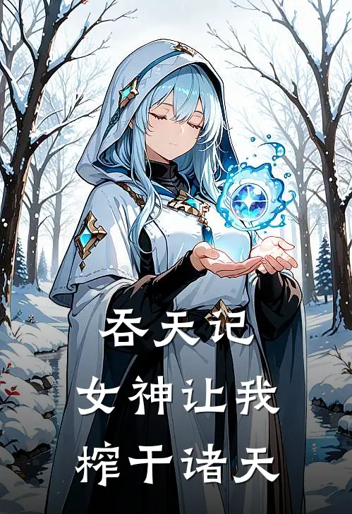 吞天记：女神让我榨干诸天(张昊林陌)完结版免费小说_热门完结小说吞天记：女神让我榨干诸天(张昊林陌)