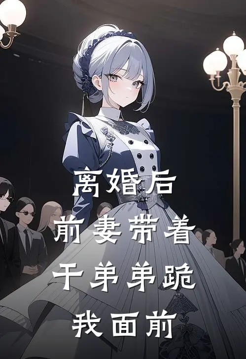 离婚后，前妻带着干弟弟跪我面前(姜晚宁宋时昀)小说免费在线阅读_离婚后，前妻带着干弟弟跪我面前(姜晚宁宋时昀)大结局阅读