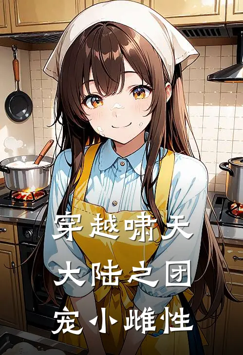 穿越啸天大陆之团宠小雌性(林小沫月沫)已完结小说_小说免费阅读穿越啸天大陆之团宠小雌性林小沫月沫