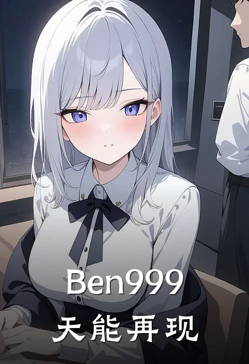 Ben999：天能再现(田小班凯琳)完结版免费阅读_Ben999：天能再现全文免费阅读