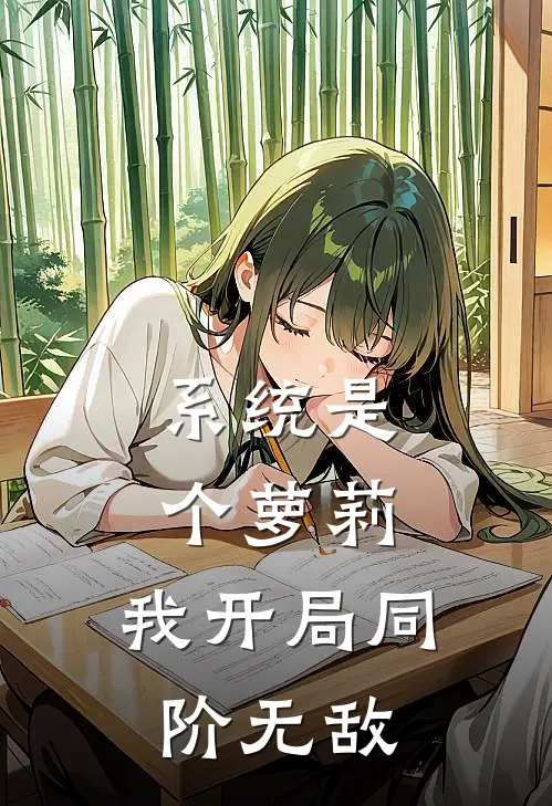 《系统是个萝莉，我开局同阶无敌》徐进张天喜已完结小说_系统是个萝莉，我开局同阶无敌(徐进张天喜)经典小说