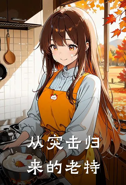 从突击归来的老特温涵史今完本小说免费阅读_最新章节列表从突击归来的老特(温涵史今)