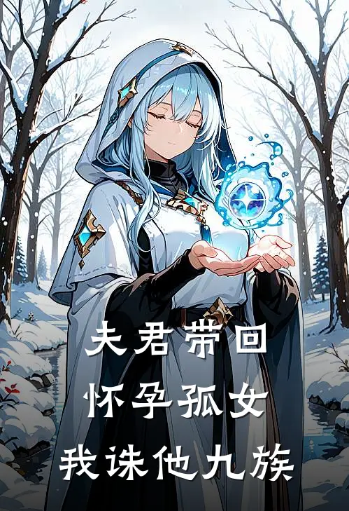 夫君带回怀孕孤女，我诛他九族萧决林若若最新章节免费阅读_夫君带回怀孕孤女，我诛他九族全文免费在线阅读