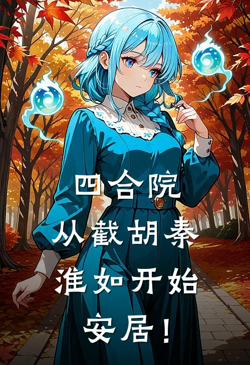 四合院：从截胡秦淮如开始安居！李卫国贾东旭完本热门小说_小说完结版四合院：从截胡秦淮如开始安居！(李卫国贾东旭)