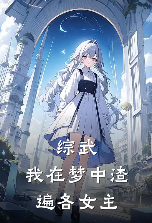 综武：我在梦中渣遍各女主顾璟顾璟言热门的网络小说_热门的网络小说综武：我在梦中渣遍各女主(顾璟顾璟言)