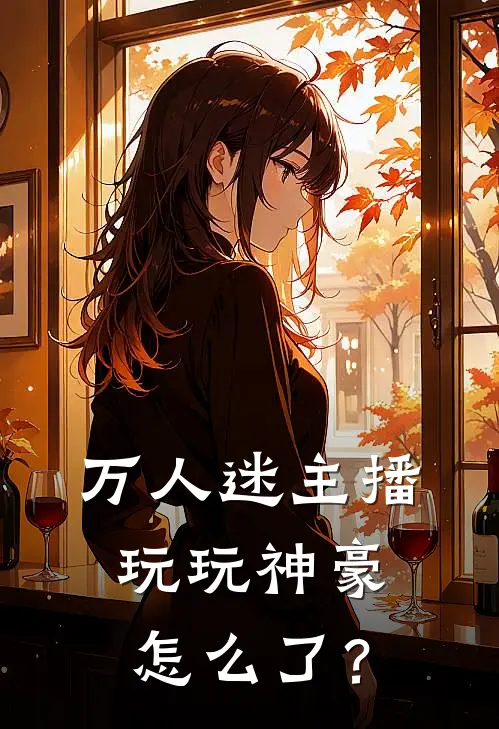 万人迷主播，玩玩神豪怎么了？（景嬅婷婷）全文免费阅读无弹窗大结局_万人迷主播，玩玩神豪怎么了？最新章节列表